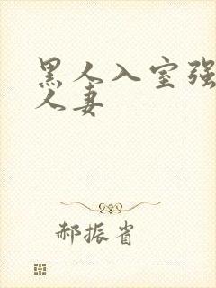 黑人入室强丰满人妻
