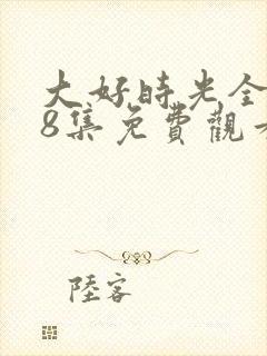 大好时光全集38集免费观看