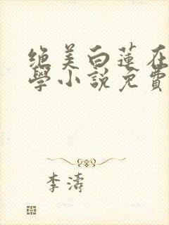 绝美白莲在线教学小说免费阅