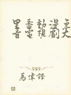 里番动漫免费观看电视剧大全在线