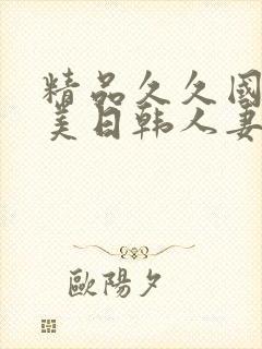 精品久久国产欧美日韩人妻