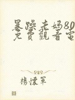 暴躁老妈80集免费观看电视剧