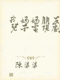 我妈妈朋友家的儿子电视剧叫什么