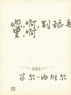 嗯,啊,别舔那里,啊封面