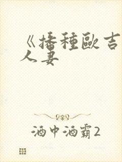 《播种欧吉桑与人妻