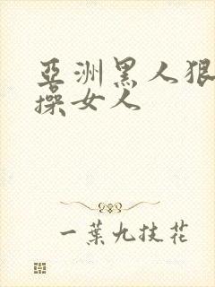 亚洲黑人狠狠的操女人