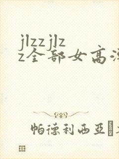 jlzzjlzz全部女高潮喷水封面