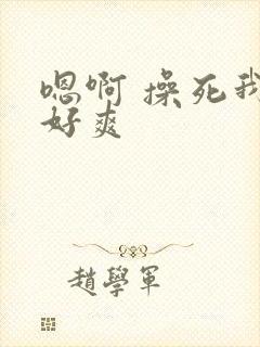 嗯啊 操死我 好爽