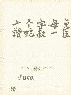 十个字母免费阅读蛇叔一匡