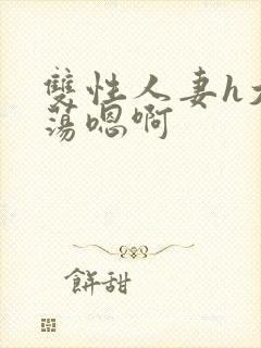 双性人妻h大乳荡嗯啊