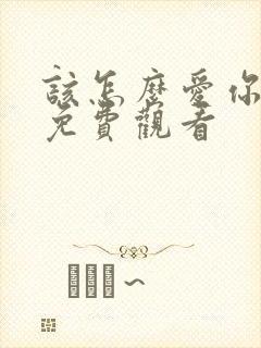 该怎么爱你短剧免费观看