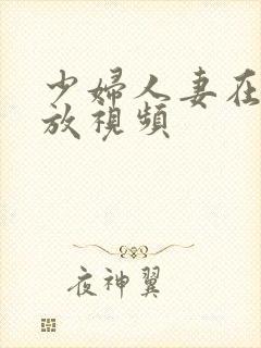 少妇人妻在线播放视频