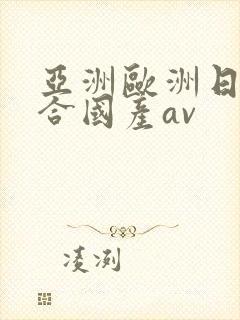 亚洲欧洲日韩综合国产av