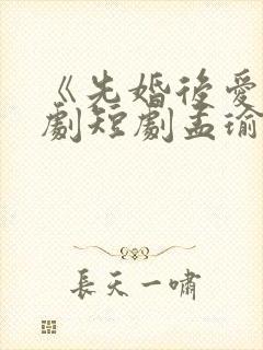 《先婚后爱》网剧短剧孟瑜在线观看封面