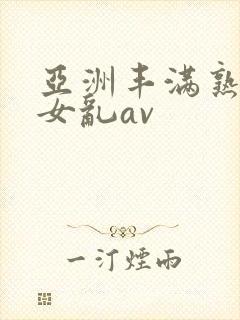 亚洲丰满熟妇熟女乱av