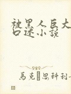 被黑人巨大进入口述小说