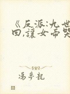 《反派:九世轮回,让女帝哭求原谅》