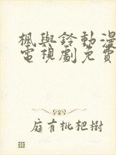 枫与铃动漫全集电视剧免费播放樱花动漫