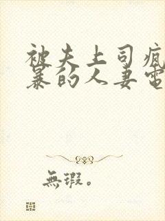 被夫上司疯狂强暴的人妻电影