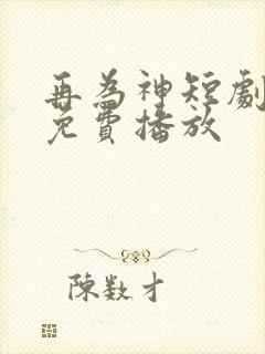 再为神短剧全集免费播放