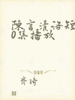 陈言清洛短剧30集播放