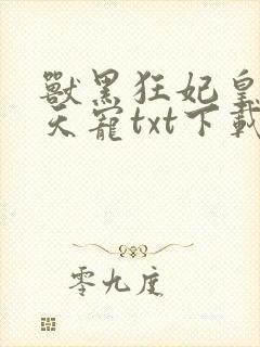 兽黑狂妃皇叔逆天宠txt下载