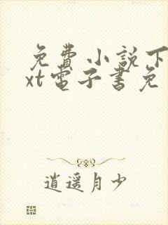 免费小说下载txt电子书免费下载