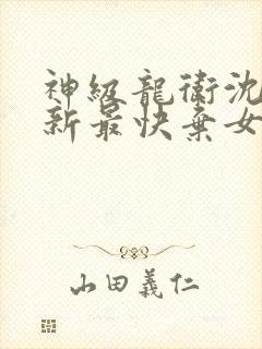 神级龙卫沈浪更新最快弃女