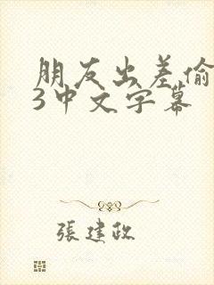 朋友出差偷人妻3中文字幕