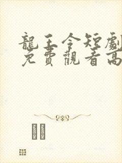 龙王令短剧全集免费观看高清