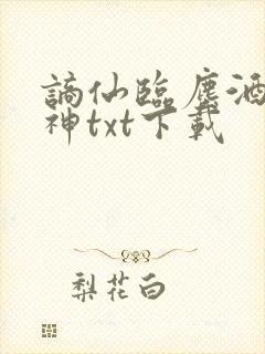 谪仙临尘酒仙弑神txt下载