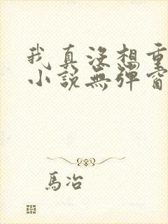 我真没想重生啊小说无弹窗全文免费阅读