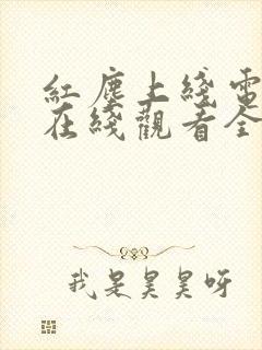 红尘上线电视剧在线观看全集免费