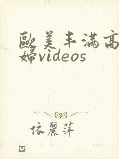 欧美丰满高清熟妇videos