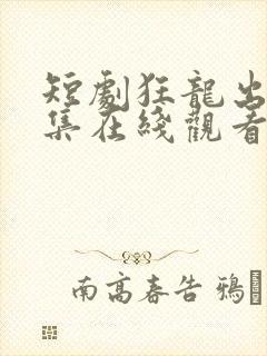 短剧狂龙出狱全集在线观看
