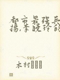 都市最强兵王武扬,李晓玲的小说