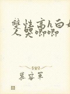 双性高h白嫩美人哭唧唧
