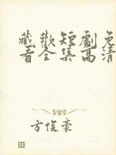藏欢短剧免费观看全集高清