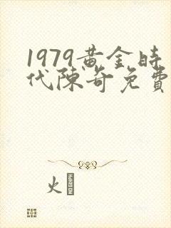 1979黄金时代陈奇免费阅读