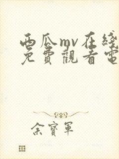 西瓜mv在线看免费观看电视剧