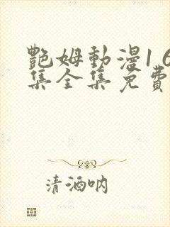 艳姆动漫1 6集全集免费观