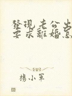 发现老公出轨还要求离婚怎么办