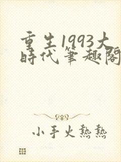 重生1993大时代笔趣阁免费阅读