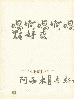 嗯啊嗯啊嗯啊快点好爽