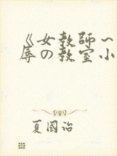 《女教师～被淫辱の教室小说