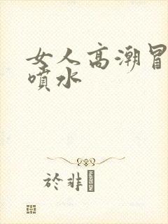 女人高潮冒白浆喷水