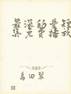 最深的爱短剧全集免费播放