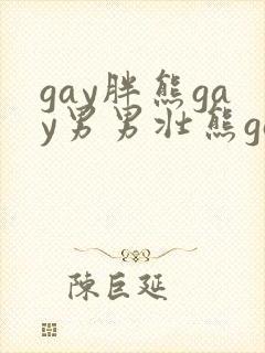 gay胖熊gay男男壮熊gay封面