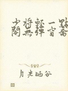 少将轻一点笔趣阁无弹窗乔菡