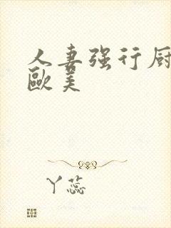 人妻强行厨房性欧美